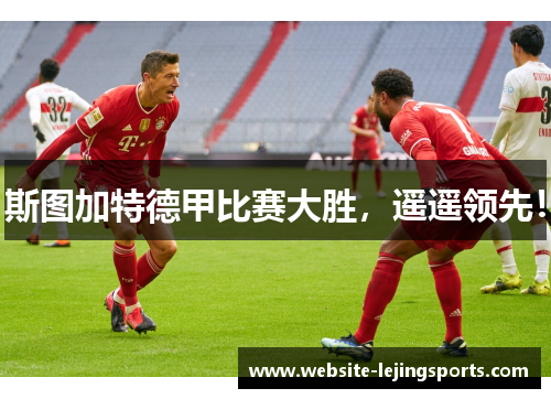 斯图加特德甲比赛大胜，遥遥领先！