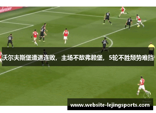沃尔夫斯堡遭遇连败，主场不敌弗赖堡，5轮不胜颓势难挡