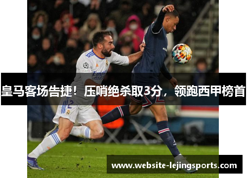 皇马客场告捷！压哨绝杀取3分，领跑西甲榜首