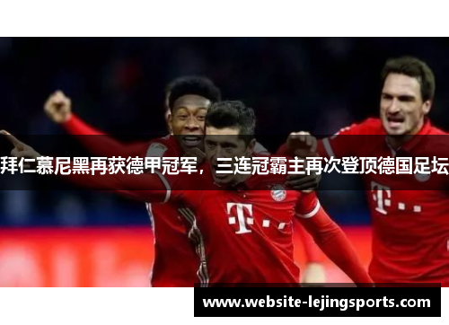 拜仁慕尼黑再获德甲冠军，三连冠霸主再次登顶德国足坛