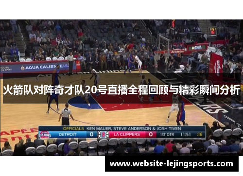 火箭队对阵奇才队20号直播全程回顾与精彩瞬间分析